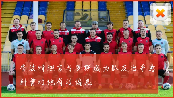 香波特坦言与罗斯成为队友出乎意料曾对他有过偏见