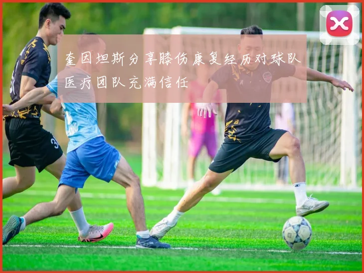 奎因坦斯分享膝伤康复经历对球队医疗团队充满信任