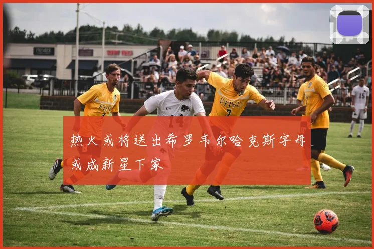 热火或将送出希罗韦尔哈克斯字母或成新星下家