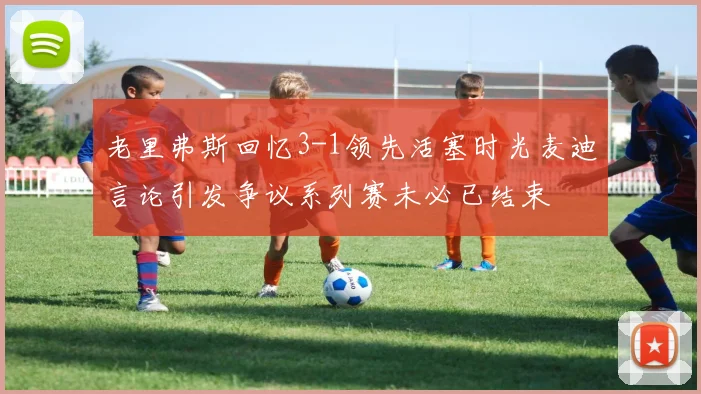 老里弗斯回忆3-1领先活塞时光麦迪言论引发争议系列赛未必已结束