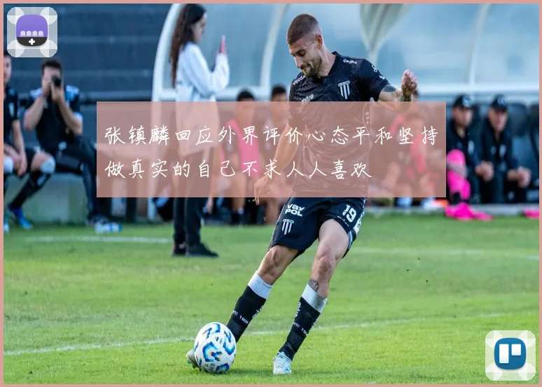 张镇麟回应外界评价心态平和坚持做真实的自己不求人人喜欢
