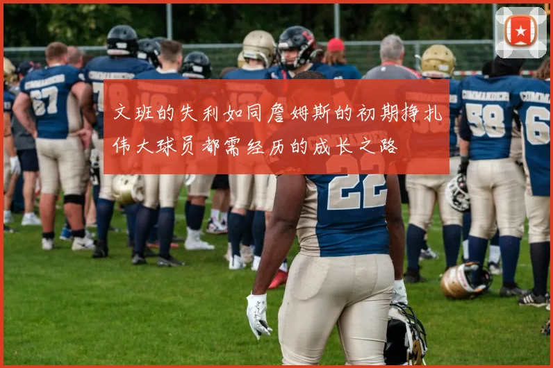 文班的失利如同詹姆斯的初期挣扎伟大球员都需经历的成长之路