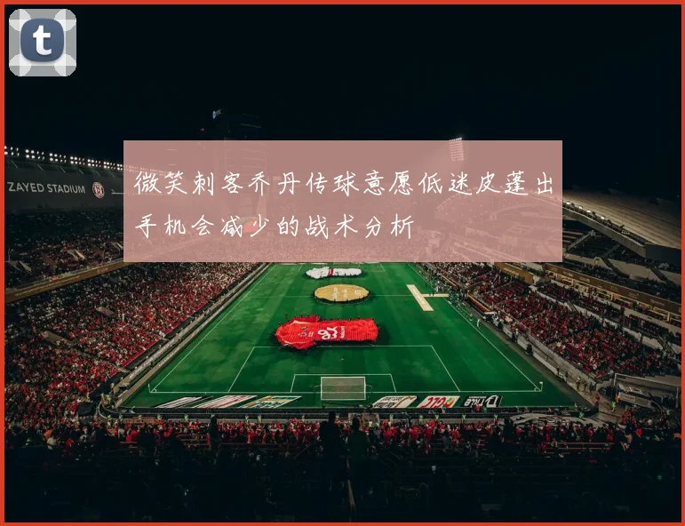 微笑刺客乔丹传球意愿低迷皮蓬出手机会减少的战术分析